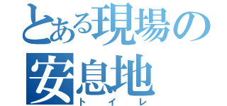 とある現場の安息地（トイレ）