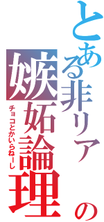 とある非リア   の嫉妬論理（チョコとかいらねーし）