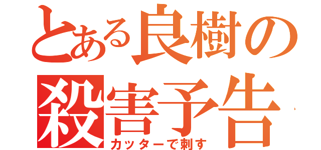 とある良樹の殺害予告（カッターで刺す）