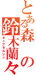 とある森の鈴木蘭々（キュアモルシュ）