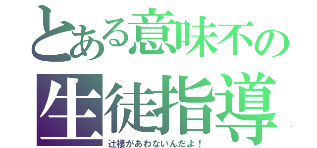 とある意味不の生徒指導部（辻褄があわないんだよ！）