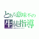 とある意味不の生徒指導部（辻褄があわないんだよ！）