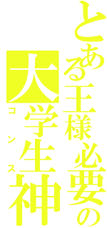 とある王様必要の大学生神（コンス）