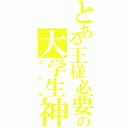 とある王様必要の大学生神（コンス）