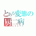 とある変態の厨二病（しゅんすけ）