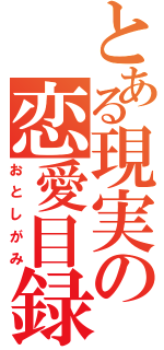 とある現実の恋愛目録（おとしがみ）