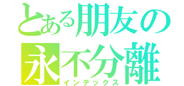 とある朋友の永不分離（インデックス）