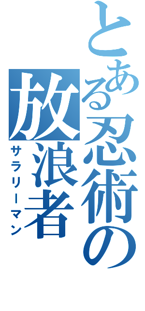 とある忍術の放浪者（サラリーマン）