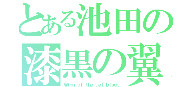 とある池田の漆黒の翼（Ｗｉｎｇ ｏｆ ｔｈｅ ｊｅｔ ｂｌａｃｋ）