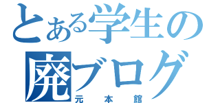 とある学生の廃ブログ（元本館）