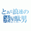 とある浪速の速星駄男（スピードスター）