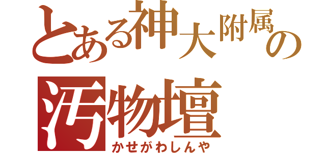 とある神大附属の汚物壇（かせがわしんや）