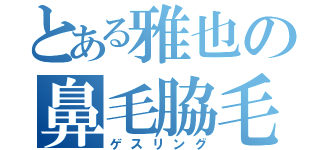 とある雅也の鼻毛脇毛（ゲスリング）