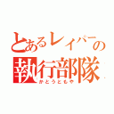 とあるレイパーの執行部隊長（かとうともや）