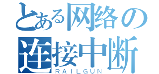 とある网络の连接中断（ＲＡＩＬＧＵＮ）