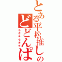 とある平松推しのどどんぱ（もきゅもきゅ）