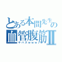 とある本間先生の血管腹筋Ⅱ（ヤバスｗｗｗ）