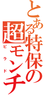 とある特保の超モンチ（ピラド）