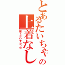 とあるたいちゃんの上着なし（寒くないすか？ｗ）