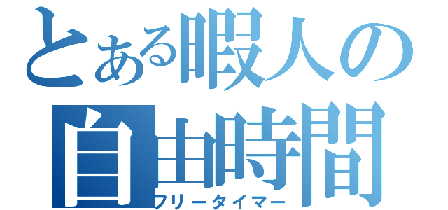 とある暇人の自由時間（フリータイマー）