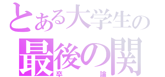 とある大学生の最後の関門（卒論）