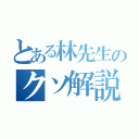 とある林先生のクソ解説（）