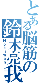 とある脳筋の鈴木亮我（Ｎｏｋｉｍａｎ）