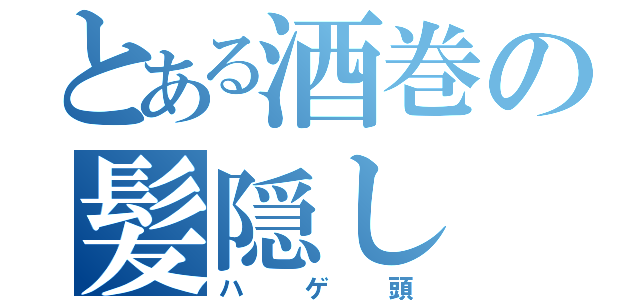 とある酒巻の髪隠し（ハゲ頭）