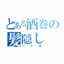 とある酒巻の髪隠し（ハゲ頭）