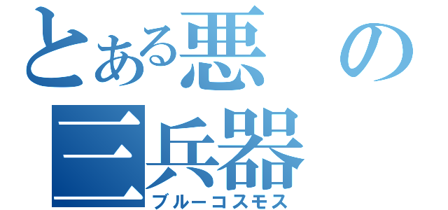 とある悪の三兵器（ブルーコスモス）