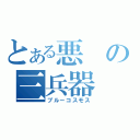 とある悪の三兵器（ブルーコスモス）