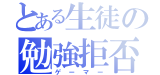 とある生徒の勉強拒否（ゲーマー）