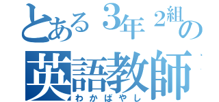 とある３年２組の英語教師（わかばやし）