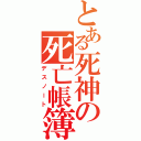 とある死神の死亡帳簿（デスノート）