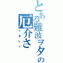 とある難波ヲタの厄介さ（くあしく）