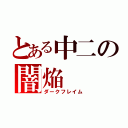 とある中二の闇焔（ダークフレイム）