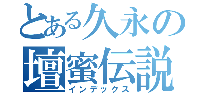 とある久永の壇蜜伝説（インデックス）