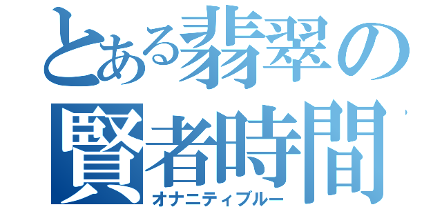 とある翡翠の賢者時間（オナニティブルー）