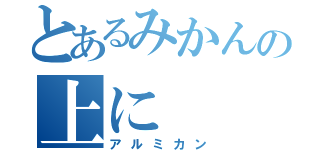 とあるみかんの上に（アルミカン）