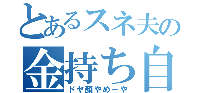 とあるスネ夫の金持ち自慢（ドヤ顔やめーや）