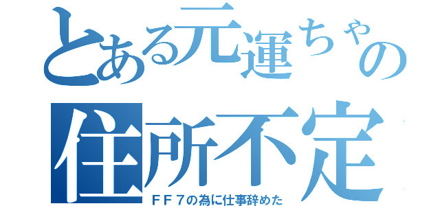 とある元運ちゃんの住所不定生活（ＦＦ７の為に仕事辞めた）