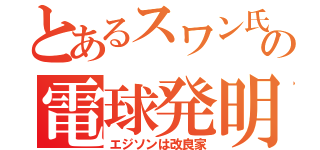 とあるスワン氏の電球発明（エジソンは改良家）