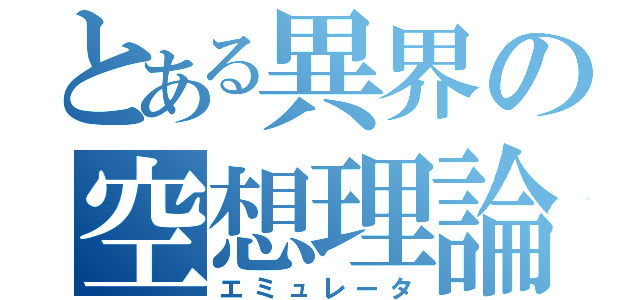 とある異界の空想理論（エミュレータ）