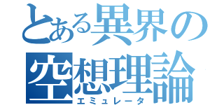 とある異界の空想理論（エミュレータ）