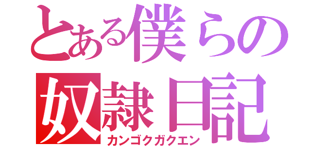 とある僕らの奴隷日記（カンゴクガクエン）