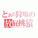 とある狩場の放屁桃猿（ババコンガ）