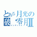 とある月光の破晓零月Ⅱ（インデックス）