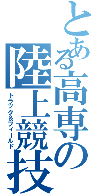 とある高専の陸上競技部（トラック＆フィールド）