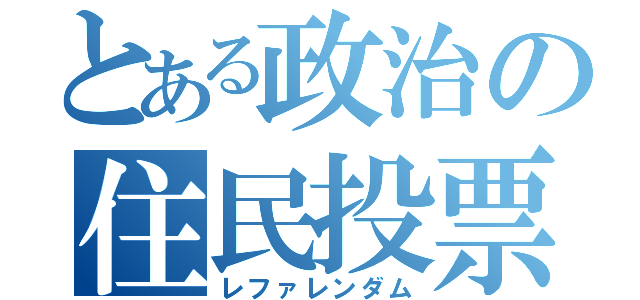 とある政治の住民投票（レファレンダム）