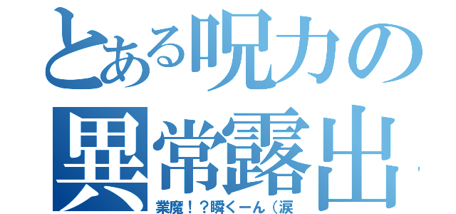 とある呪力の異常露出（業魔！？瞬くーん（涙）